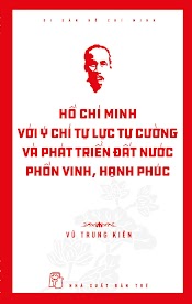 Di Sản Hồ Chí Minh - Hồ Chí Minh Với Ý Chí Tự Lực, Tự Cường Và Khát Vọng Phát Triển Đất Nước Phồn Vinh, Hạnh Phúc