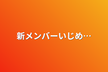 新メンバーいじめ…