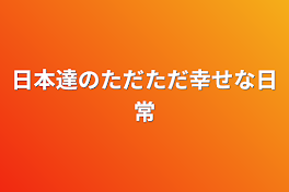 日本達のただただ幸せな日常