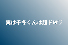 実は千冬くんは超ドM♡