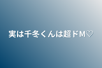 実は千冬くんは超ドM♡