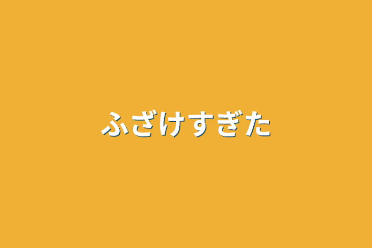 「ふざけすぎた」のメインビジュアル