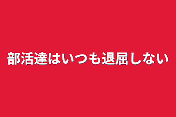 部活達はいつも退屈しない