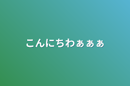 こんにちわぁぁぁ