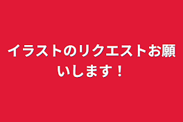 イラストのリクエストお願いします！