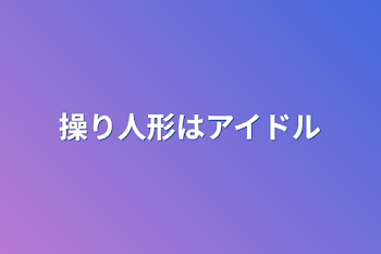 操り人形はアイドル