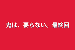 鬼は、要らない。最終回