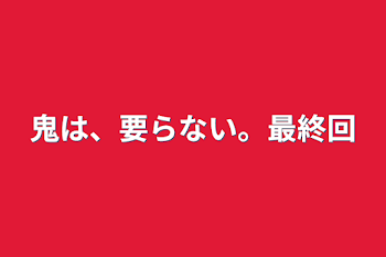 鬼は、要らない。最終回