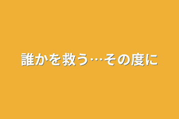 「誰かを救う…その度に」のメインビジュアル