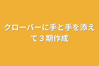 クローバーに手と手を添えて３期作成