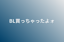 BL買っちゃったよォ