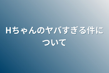 「Hちゃんのヤバすぎる件について」のメインビジュアル