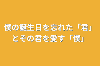 僕の誕生日を忘れた「君」とその君を愛す「僕」