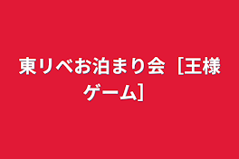 東リベお泊まり会［王様ゲーム］