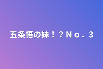 五条悟の妹！？Ｎｏ．3