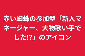 赤い蜘蛛の参加型「新人マネージャー、大物歌い手でした!?」のアイコン