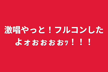 激唱やっと！フルコンしたよォぉぉぉぉｯ！！！