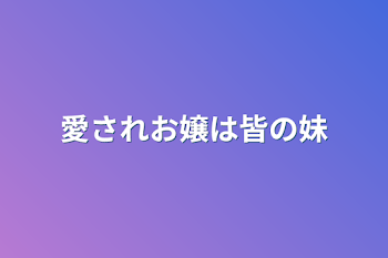 愛されお嬢は皆の妹