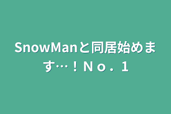 SnowManと同居始めます…！Ｎｏ．1