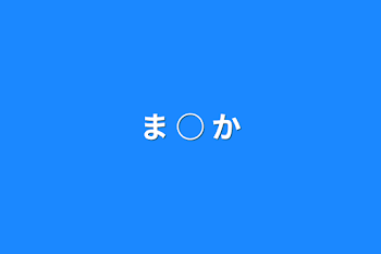 ま ○ か