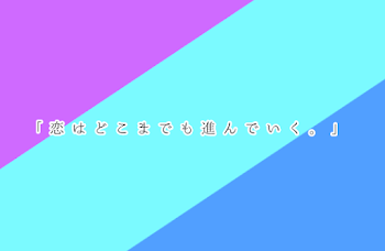 ｢ 恋 は ど こ ま で も 進 ん で い く 。｣