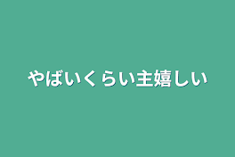 やばいくらい主嬉しい