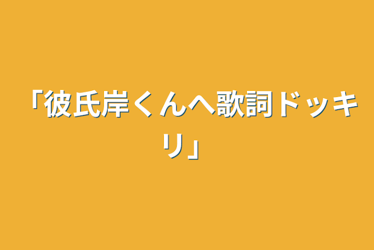 「「彼氏岸くんへ歌詞ドッキリ」」のメインビジュアル