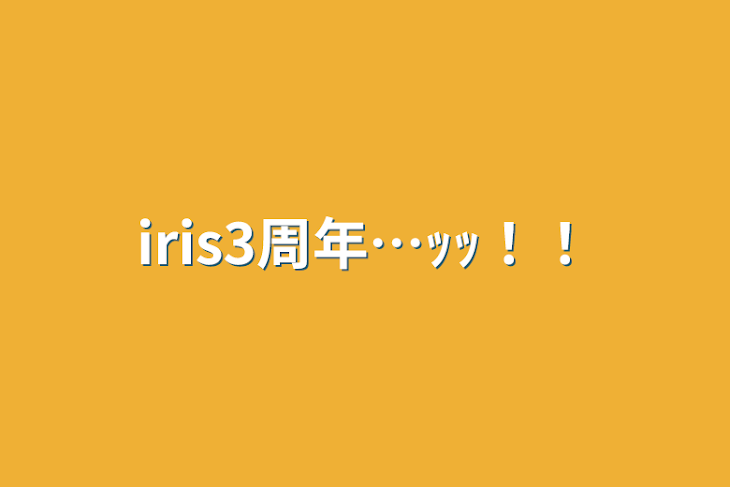 「iris3周年…ｯｯ！！」のメインビジュアル