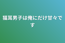 猫耳男子は俺にだけ甘々です