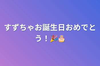 「すずちゃお誕生日おめでとう！🎉🎂」のメインビジュアル