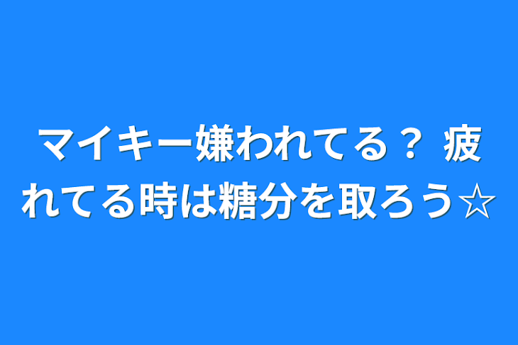 「マイキー嫌われてる？  疲れてる時は糖分を取ろう☆」のメインビジュアル