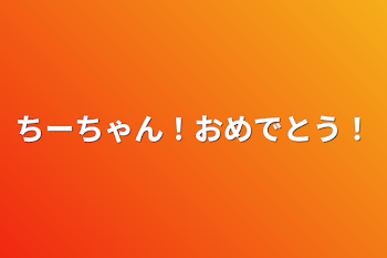 ちーちゃん！おめでとう！