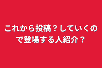 これから投稿？していくので登場する人紹介？