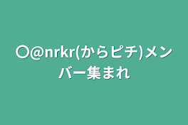 〇@nrkr(からピチ)メンバー集まれ