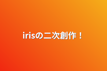 irisの二次創作！