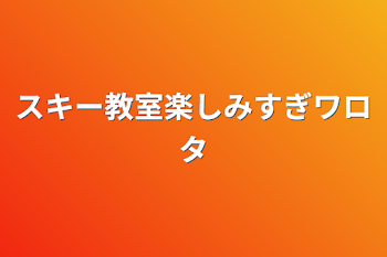 スキー教室楽しみすぎワロタ