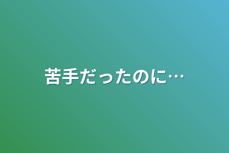 「苦手だったのに…」のメインビジュアル