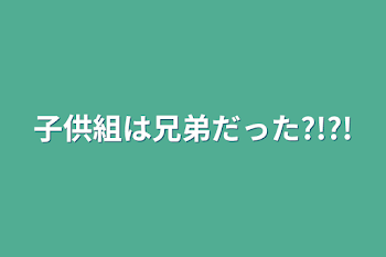 子供組は兄弟だった?!?!