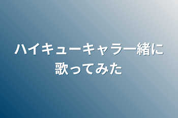 ハイキューキャラ一緒に歌ってみた