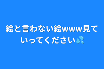 「絵と言わない絵www見ていってください💦」のメインビジュアル