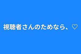 視聴者さんのためなら、♡