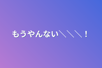 「もうやんない＼＼＼！」のメインビジュアル