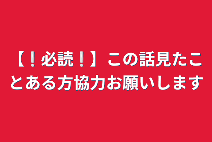 「【❕必読❕】この話見たことある方協力お願いします」のメインビジュアル