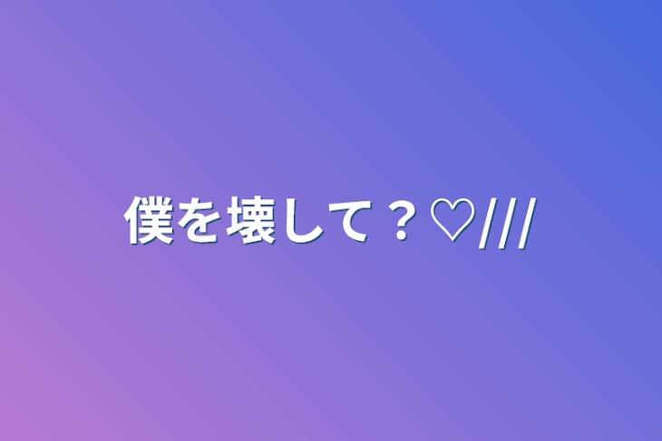 「僕を壊して？♡///」のメインビジュアル