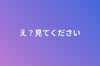 え？見てください（初投稿）