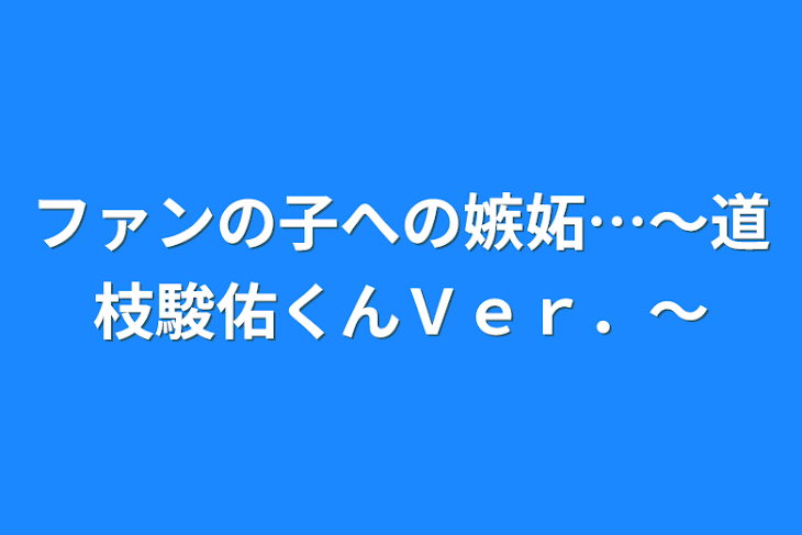 「ファンの子への嫉妬…～道枝駿佑くんＶｅｒ．～」のメインビジュアル