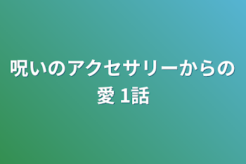 「呪いのアクセサリーからの愛 1話」のメインビジュアル