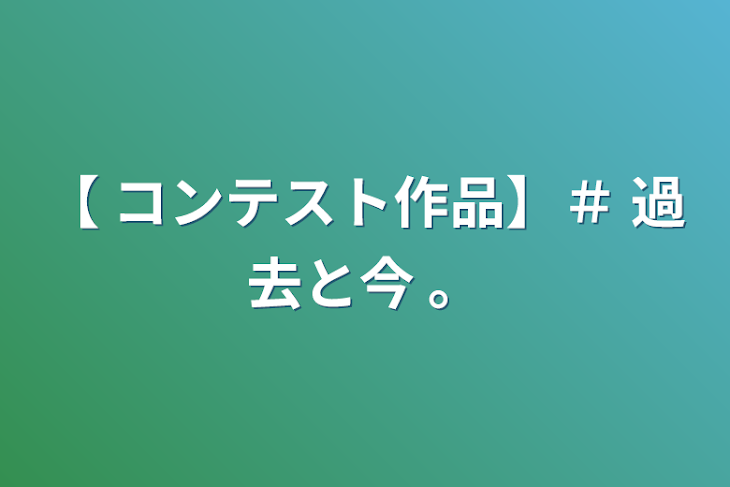 「【 コンテスト作品】＃ 過去と今 。」のメインビジュアル