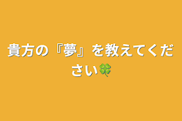 貴方の『夢』を教えてください🍀