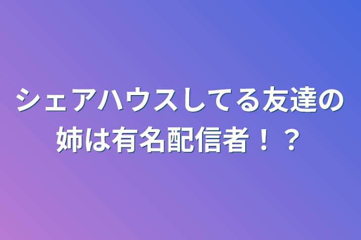 「シェアハウスしてる友達の姉は有名配信者！？」のメインビジュアル